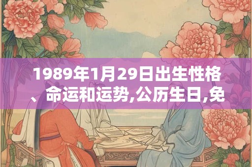 1989年1月29日出生性格、命运和运势,公历生日,免费算命 1989年1月29日出生性格、命运和运势,公历生日,免费算命