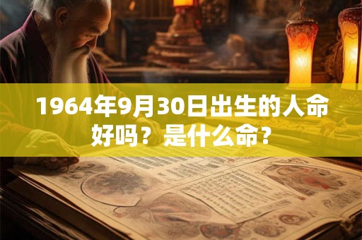 1964年9月30日出生的人命好吗？是什么命？