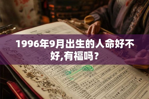 1996年9月出生的人命好不好,有福吗? 1996年9月出生的人命好不好,有福吗?