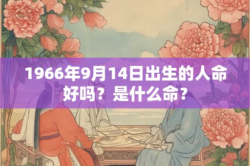 1966年9月14日出生的人命好吗？是什么命？