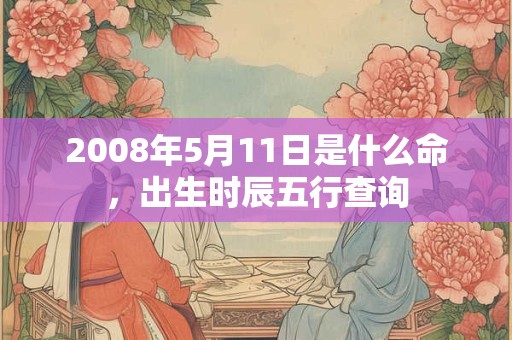 2008年5月11日是什么命，出生时辰五行查询