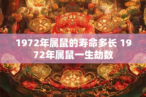 1972年属鼠的寿命多长 1972年属鼠一生劫数