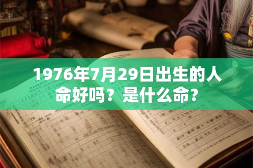 1976年7月29日出生的人命好吗?是什么命? 1976年7月29日出生的人命好吗?是什么命?