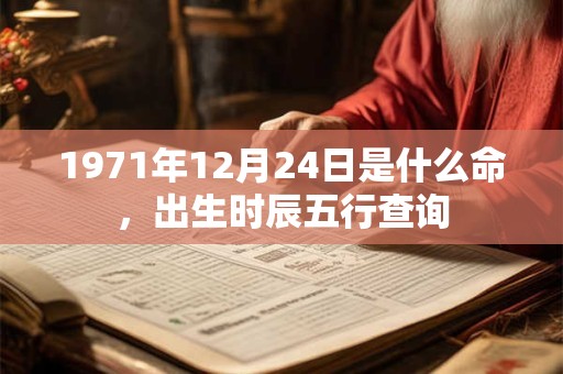 1971年12月24日是什么命，出生时辰五行查询