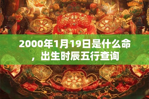 2000年1月19日是什么命,出生时辰五行查询 2000年1月19日是什么命,出生时辰五行查询