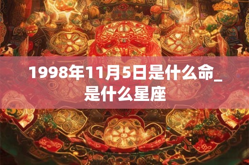 1998年11月5日是什么命_是什么星座