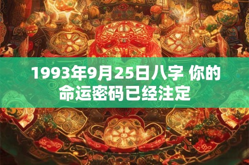 1993年9月25日八字 你的命运密码已经注定 1993年9月25日八字 你的命运密码已经注定