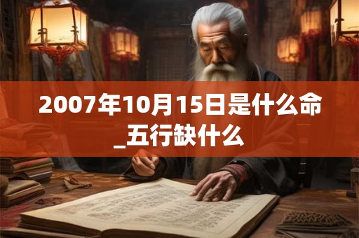 2007年10月15日是什么命_五行缺什么