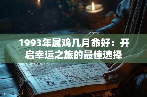 1993年属鸡几月命好:开启幸运之旅的最佳选择 1993年属鸡几月命好:开启幸运之旅的最佳选择
