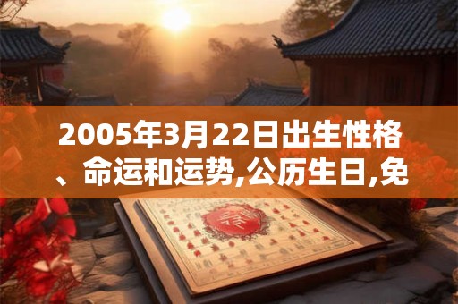 2005年3月22日出生性格、命运和运势,公历生日,免费算命