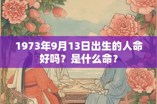1973年9月13日出生的人命好吗？是什么命？