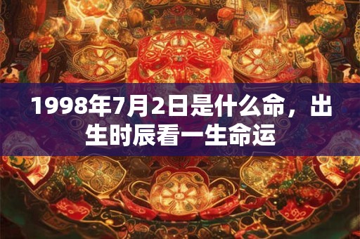 1998年7月2日是什么命，出生时辰看一生命运
