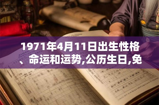 1971年4月11日出生性格、命运和运势,公历生日,免费算命 1971年4月11日出生性格、命运和运势,公历生日,免费算命