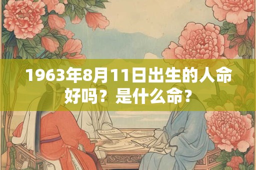 1963年8月11日出生的人命好吗？是什么命？