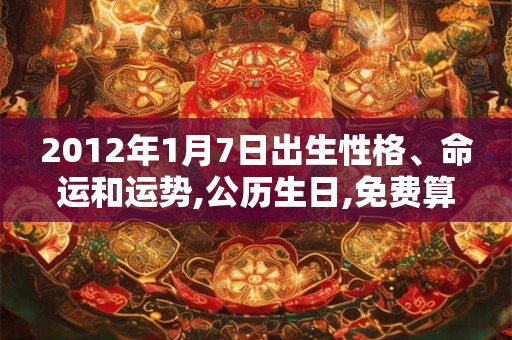 2012年1月7日出生性格、命运和运势,公历生日,免费算命