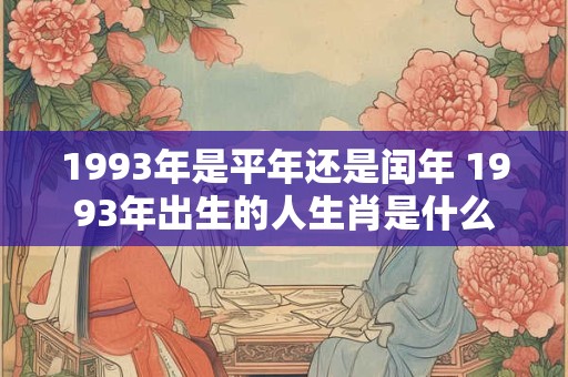 1993年是平年还是闰年 1993年出生的人生肖是什么