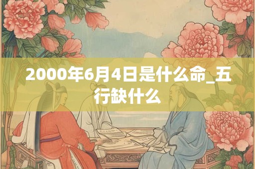 2000年6月4日是什么命_五行缺什么