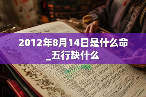 2012年8月14日是什么命_五行缺什么