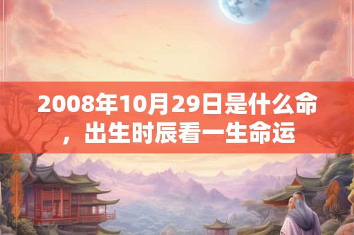 2008年10月29日是什么命，出生时辰看一生命运