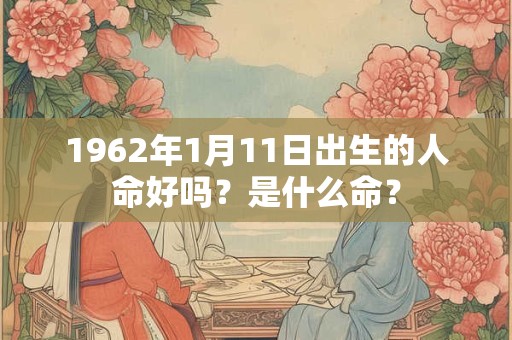 1962年1月11日出生的人命好吗？是什么命？