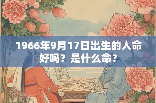 1966年9月17日出生的人命好吗？是什么命？