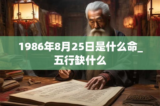 1986年8月25日是什么命_五行缺什么