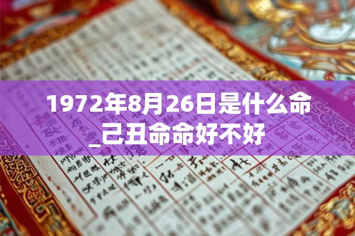 1972年8月26日是什么命_己丑命命好不好 1972年8月26日是什么命_己丑命命好不好