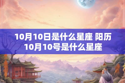 10月10日是什么星座 阳历10月10号是什么星座