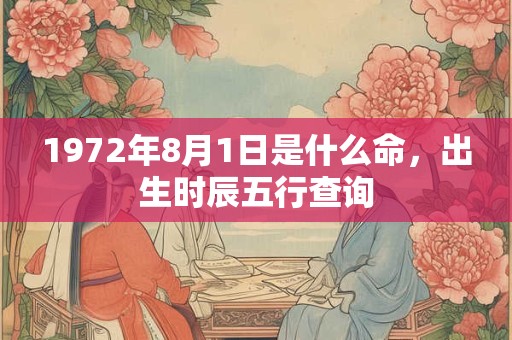 1972年8月1日是什么命，出生时辰五行查询
