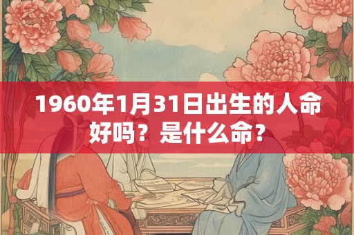 1960年1月31日出生的人命好吗？是什么命？