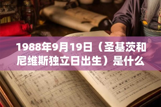 1988年9月19日(圣基茨和尼维斯独立日出生)是什么命_命运如何 1988年9月19日(圣基茨和尼维斯独立日出生)是什么命_命运如何