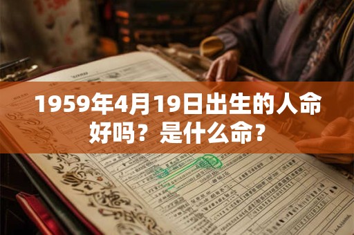 1959年4月19日出生的人命好吗？是什么命？