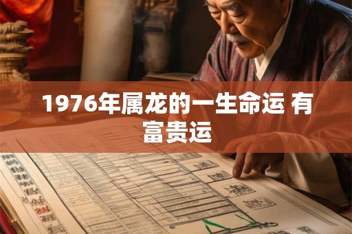 1976年属龙的一生命运 有富贵运
