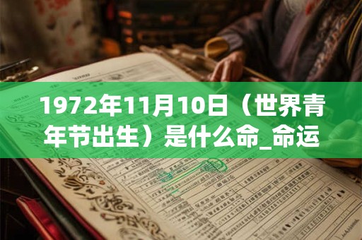 1972年11月10日(世界青年节出生)是什么命_命运如何 1972年11月10日(世界青年节出生)是什么命_命运如何