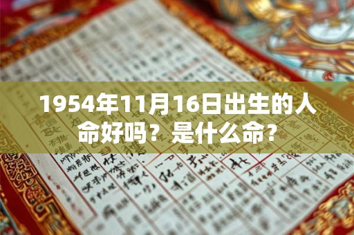 1954年11月16日出生的人命好吗?是什么命? 1954年11月16日出生的人命好吗?是什么命?