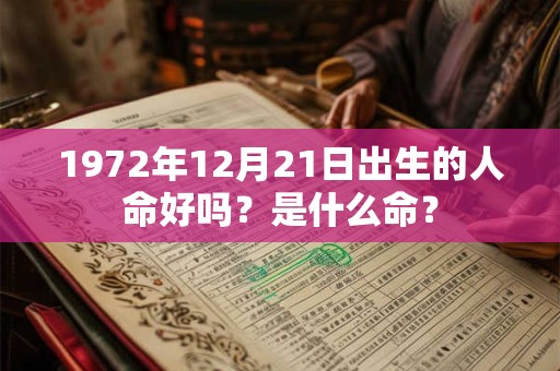 1972年12月21日出生的人命好吗?是什么命? 1972年12月21日出生的人命好吗?是什么命?