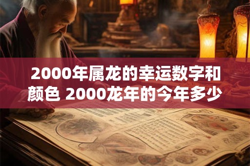 2000年属龙的幸运数字和颜色 2000龙年的今年多少岁