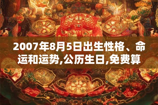 2007年8月5日出生性格、命运和运势,公历生日,免费算命