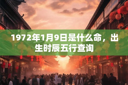 1972年1月9日是什么命，出生时辰五行查询