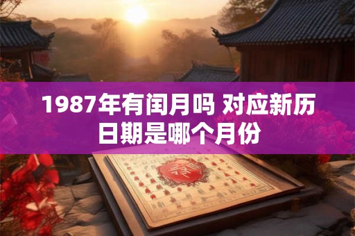 1987年有闰月吗 对应新历日期是哪个月份