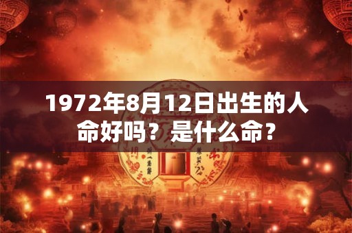 1972年8月12日出生的人命好吗？是什么命？