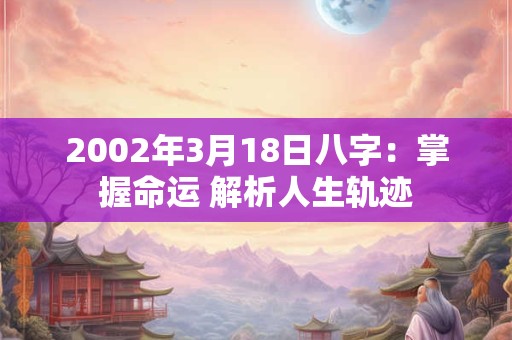 2002年3月18日八字：掌握命运 解析人生轨迹