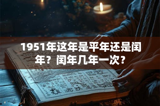 1951年这年是平年还是闰年？闰年几年一次？