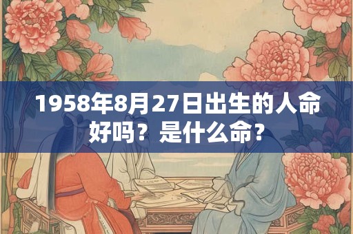 1958年8月27日出生的人命好吗？是什么命？