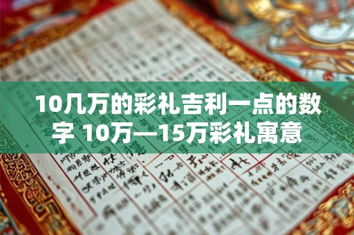 10几万的彩礼吉利一点的数字 10万—15万彩礼寓意