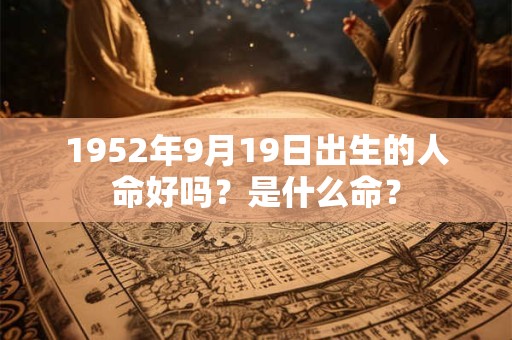 1952年9月19日出生的人命好吗?是什么命? 1952年9月19日出生的人命好吗?是什么命?