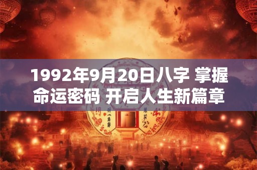 1992年9月20日八字 掌握命运密码 开启人生新篇章！