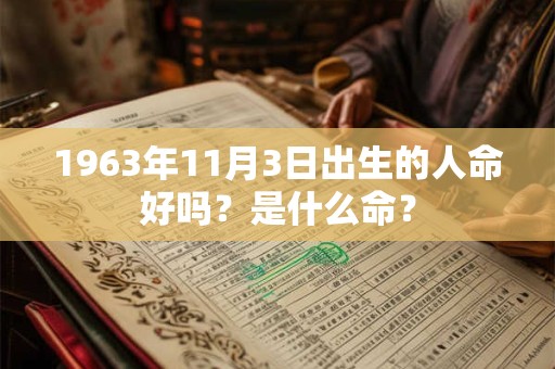1963年11月3日出生的人命好吗？是什么命？