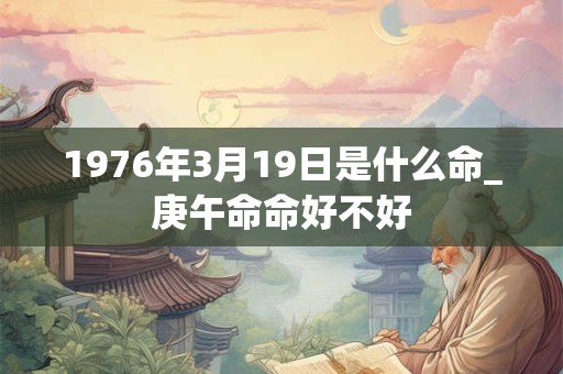 1976年3月19日是什么命_庚午命命好不好