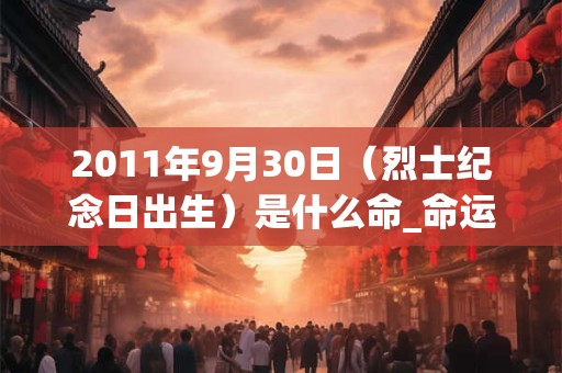 2011年9月30日（烈士纪念日出生）是什么命_命运如何